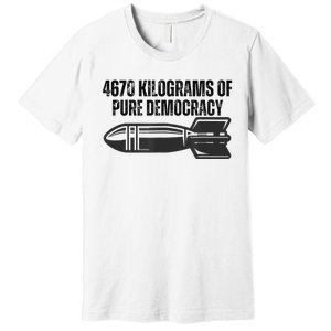 4670 Kilograms Of Pure Democracy Apparel  Premium T-Shirt