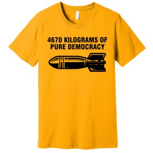 4670 Kilograms Of Pure Democracy Premium T-Shirt