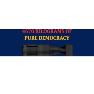 4670 Kilograms Of Pure Democracy Apparel Bumper Sticker