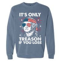 4th Of July Its Only Treason If Lose Funny Georgewashington Garment-Dyed Sweatshirt