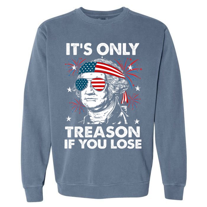 4th Of July Its Only Treason If Lose Funny Georgewashington Garment-Dyed Sweatshirt