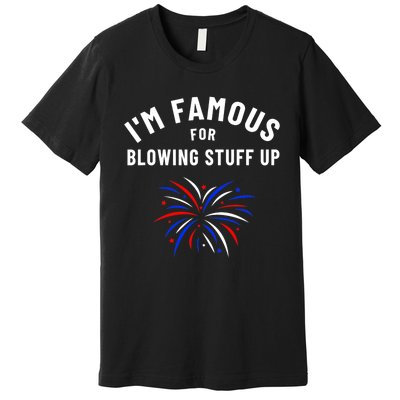 4th Of July Firework Humor Im Famous For Blowing Things Up Premium T-Shirt