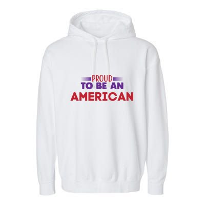 4th Of July Patriotic Proud To Be American Gift Garment-Dyed Fleece Hoodie