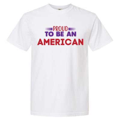 4th Of July Patriotic Proud To Be American Gift Garment-Dyed Heavyweight T-Shirt