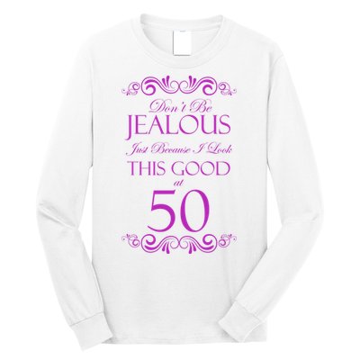 50th Birthday: Don't Be Jealous Just Because I Look This Good At 50 Long Sleeve Shirt