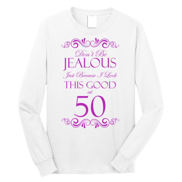 50th Birthday: Don't Be Jealous Just Because I Look This Good At 50 Long Sleeve Shirt