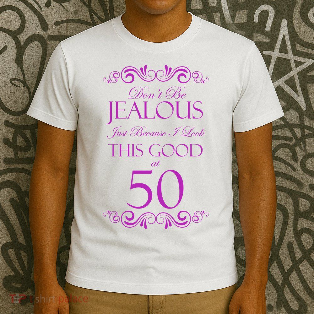 50th Birthday: Don't Be Jealous Just Because I Look This Good At 50 T-Shirt