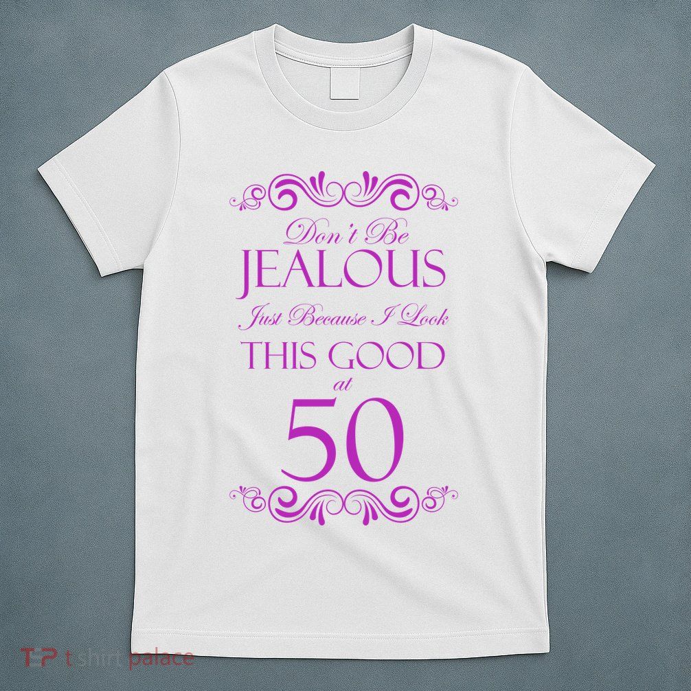 50th Birthday: Don't Be Jealous Just Because I Look This Good At 50 T-Shirt