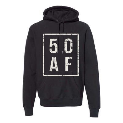 50 AF Funny 50th Birthday Fiftieth Birthday Premium Hoodie