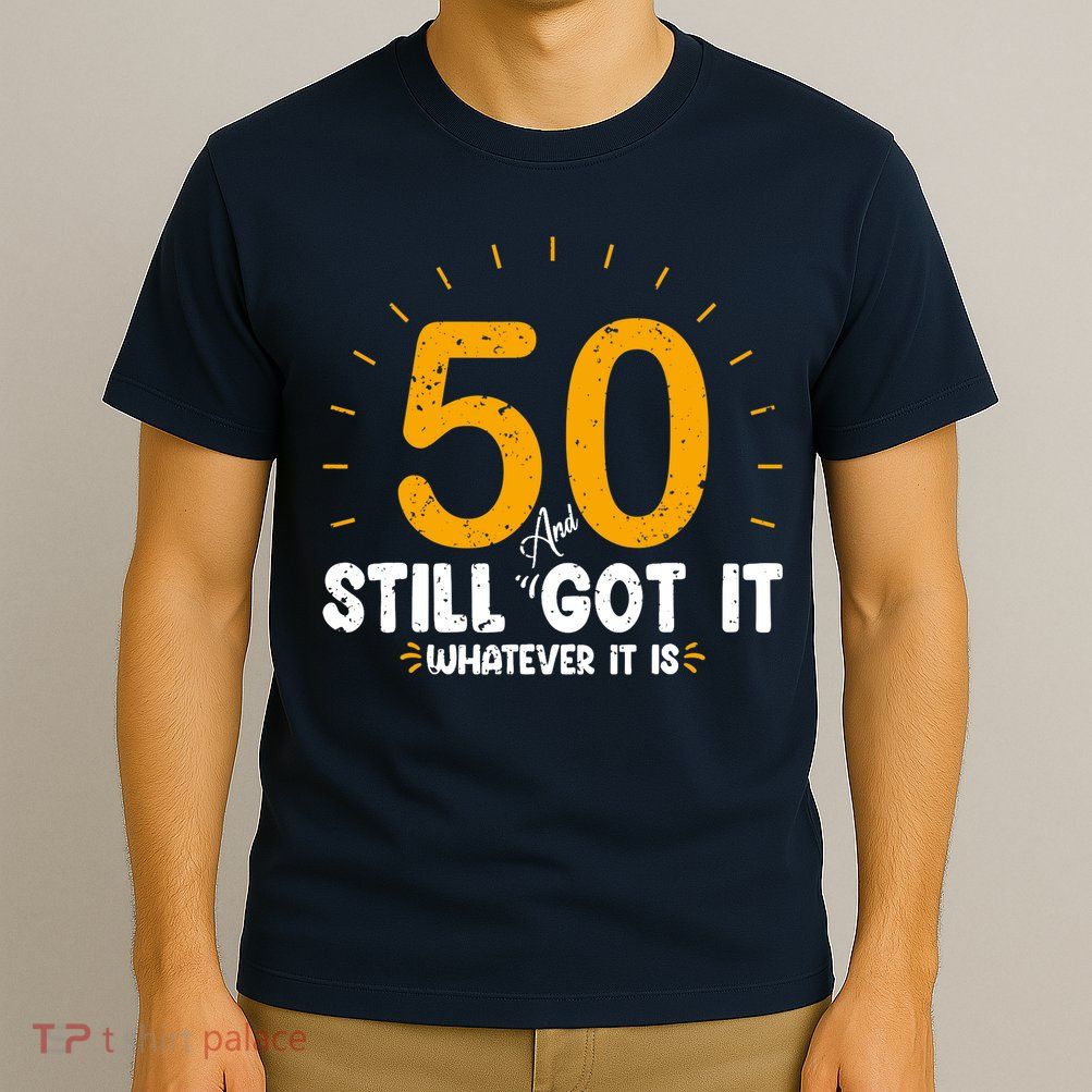 50 And Still Got It 50th Birthday Funny Fifty Years Old Bday T-Shirt
