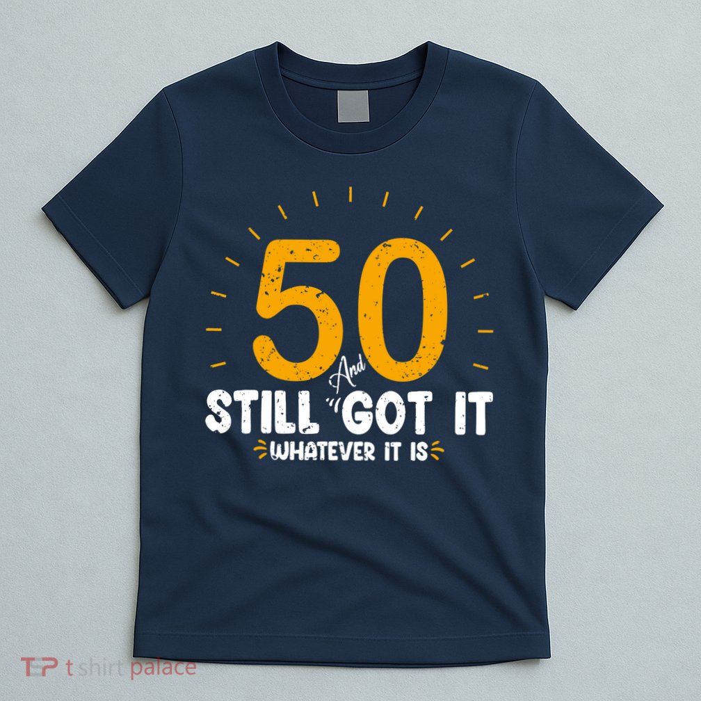 50 And Still Got It 50th Birthday Funny Fifty Years Old Bday T-Shirt