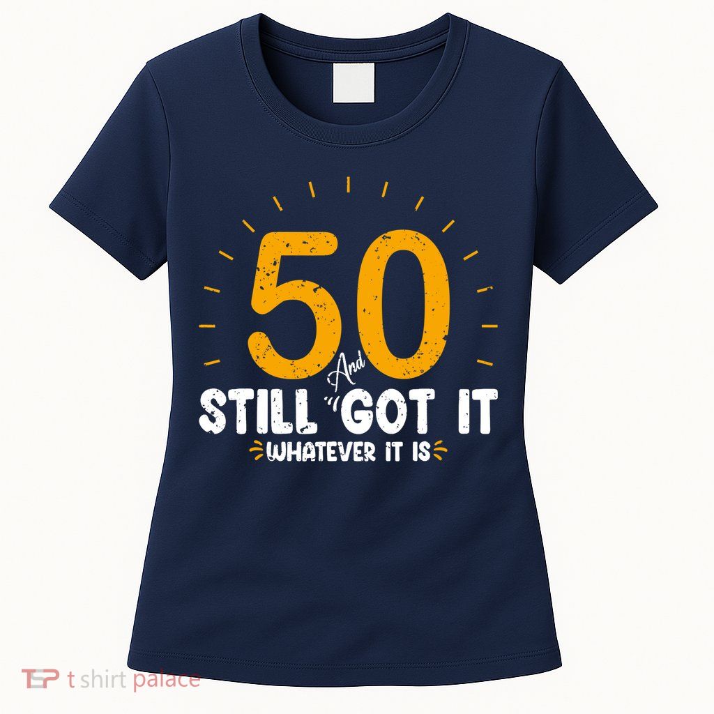 50 And Still Got It 50th Birthday Funny Fifty Years Old Bday Womens T-Shirt