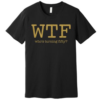 50th Birthday 50 Years Old - WTF Who's Turning Fifty Premium T-Shirt