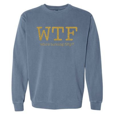 50th Birthday 50 Years Old - WTF Who's Turning Fifty Garment-Dyed Sweatshirt