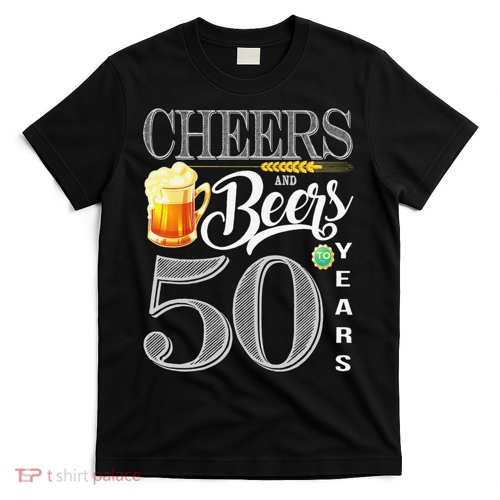 50th Birthday Cheers And Beers To 50 Years T-Shirt