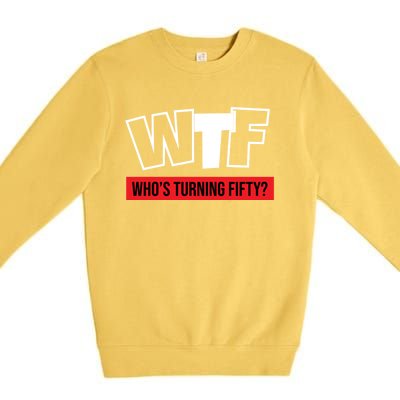 50th Birthday Funny Wtf Whos Turning Fifty Funny Gift Premium Crewneck Sweatshirt