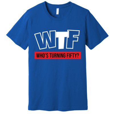 50th Birthday Funny Wtf Whos Turning Fifty Gift Premium T-Shirt
