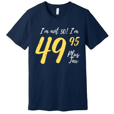 50th Birthday Gag Gifts 50 Year Old Im Not 50 Im 49.95 Premium T-Shirt