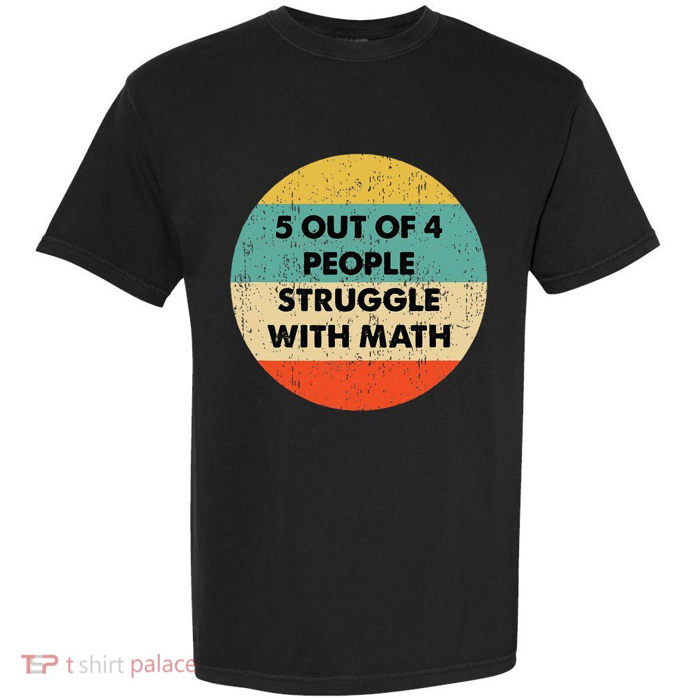 5 Out Of 4 People Struggle With Math Garment-Dyed Heavyweight T-Shirt