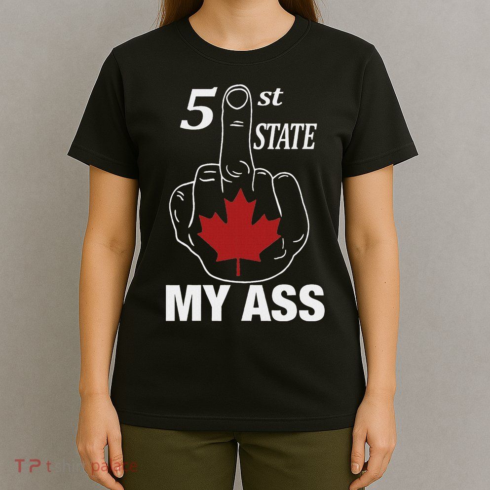 51 St State My Ass Funny Canada Middle Finger T-Shirt