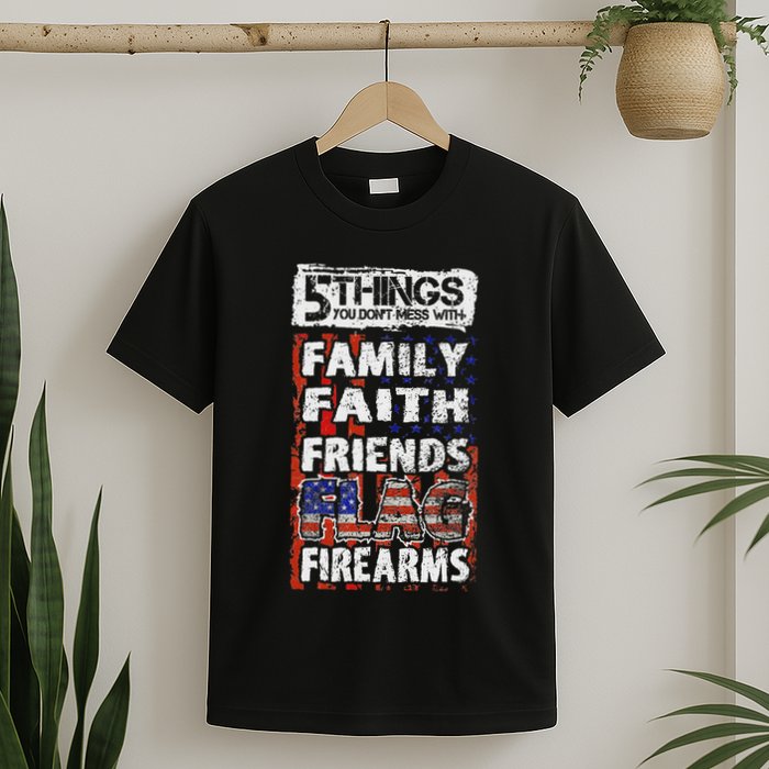 5 Things You Dont Mess With For Proud Patriotic American T-Shirt