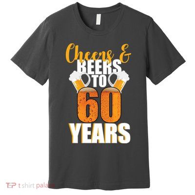 60th Birthday Cheers & Beers To 60 Years Premium T-Shirt