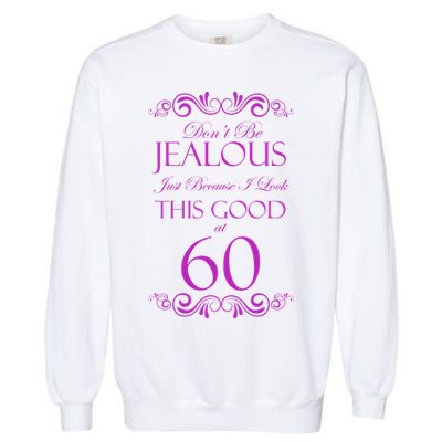 60th Birthday: Don't Be Jealous Just Because I Look This Good At 60 Garment-Dyed Sweatshirt