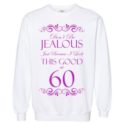 60th Birthday: Don't Be Jealous Just Because I Look This Good At 60 Garment-Dyed Sweatshirt