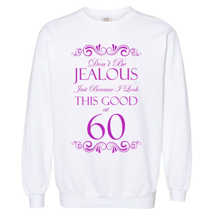 60th Birthday: Don't Be Jealous Just Because I Look This Good At 60 Garment-Dyed Sweatshirt