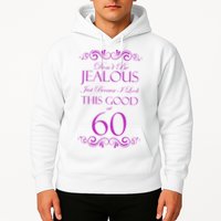 60th Birthday: Don't Be Jealous Just Because I Look This Good At 60 Hoodie