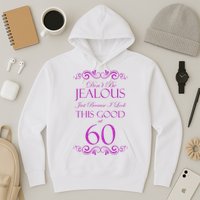 60th Birthday: Don't Be Jealous Just Because I Look This Good At 60 Hoodie