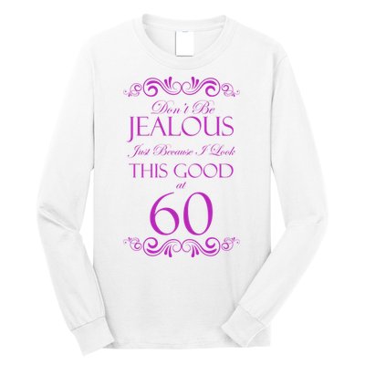 60th Birthday: Don't Be Jealous Just Because I Look This Good At 60 Long Sleeve Shirt