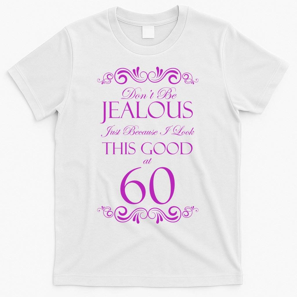 60th Birthday: Don't Be Jealous Just Because I Look This Good At 60 T-Shirt