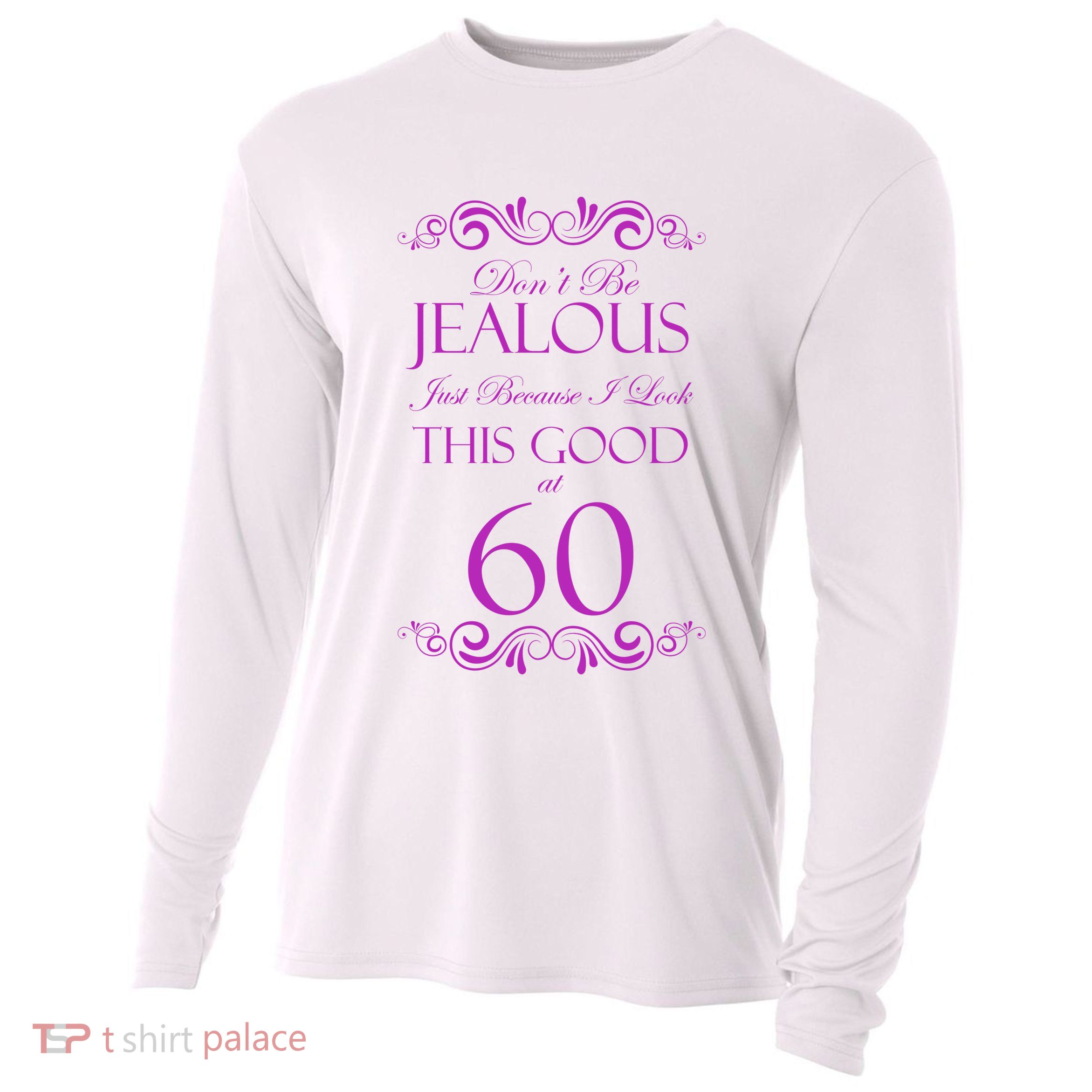 60th Birthday: Don't Be Jealous Just Because I Look This Good At 60 Cooling Performance Long Sleeve Crew