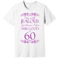 60th Birthday: Don't Be Jealous Just Because I Look This Good At 60 Premium T-Shirt