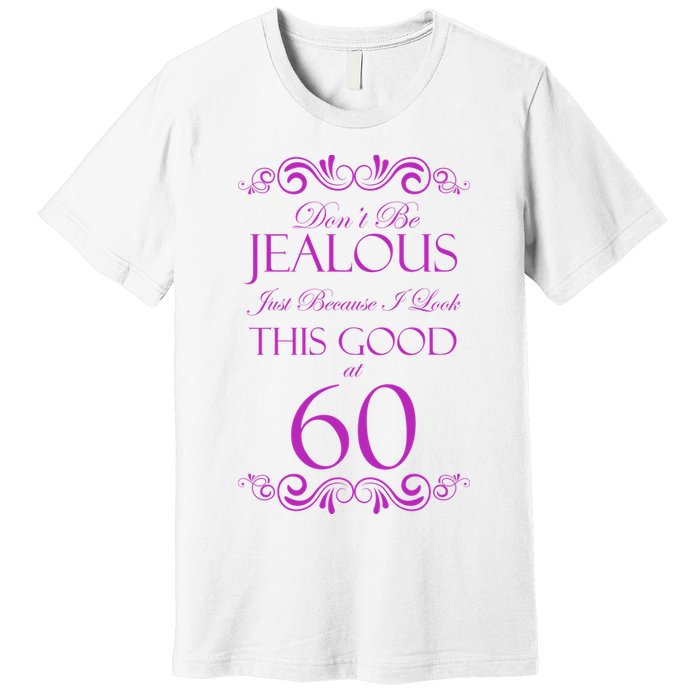 60th Birthday: Don't Be Jealous Just Because I Look This Good At 60 Premium T-Shirt