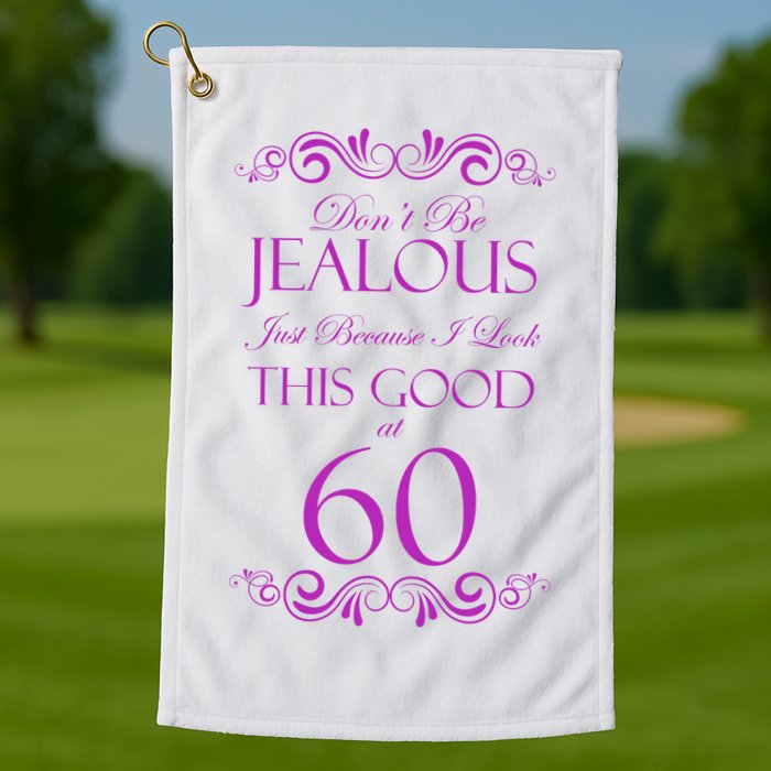60th Birthday: Don't Be Jealous Just Because I Look This Good At 60 Golf Towel