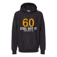 60 And Still Got It 60th Birthday 60 Years Old Premium Hoodie