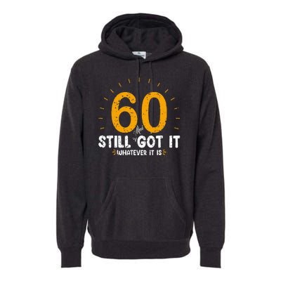 60 And Still Got It 60th Birthday 60 Years Old Premium Hoodie