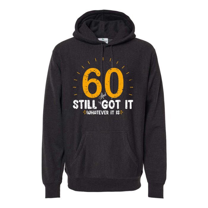 60 And Still Got It 60th Birthday 60 Years Old Premium Hoodie