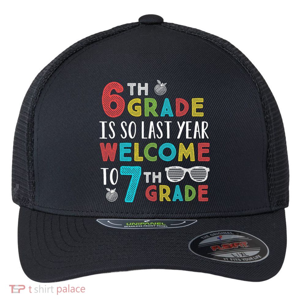 6th Grade Is So Last Year Welcome To 7th Grade Teachers Gift Flexfit Unipanel Trucker Cap