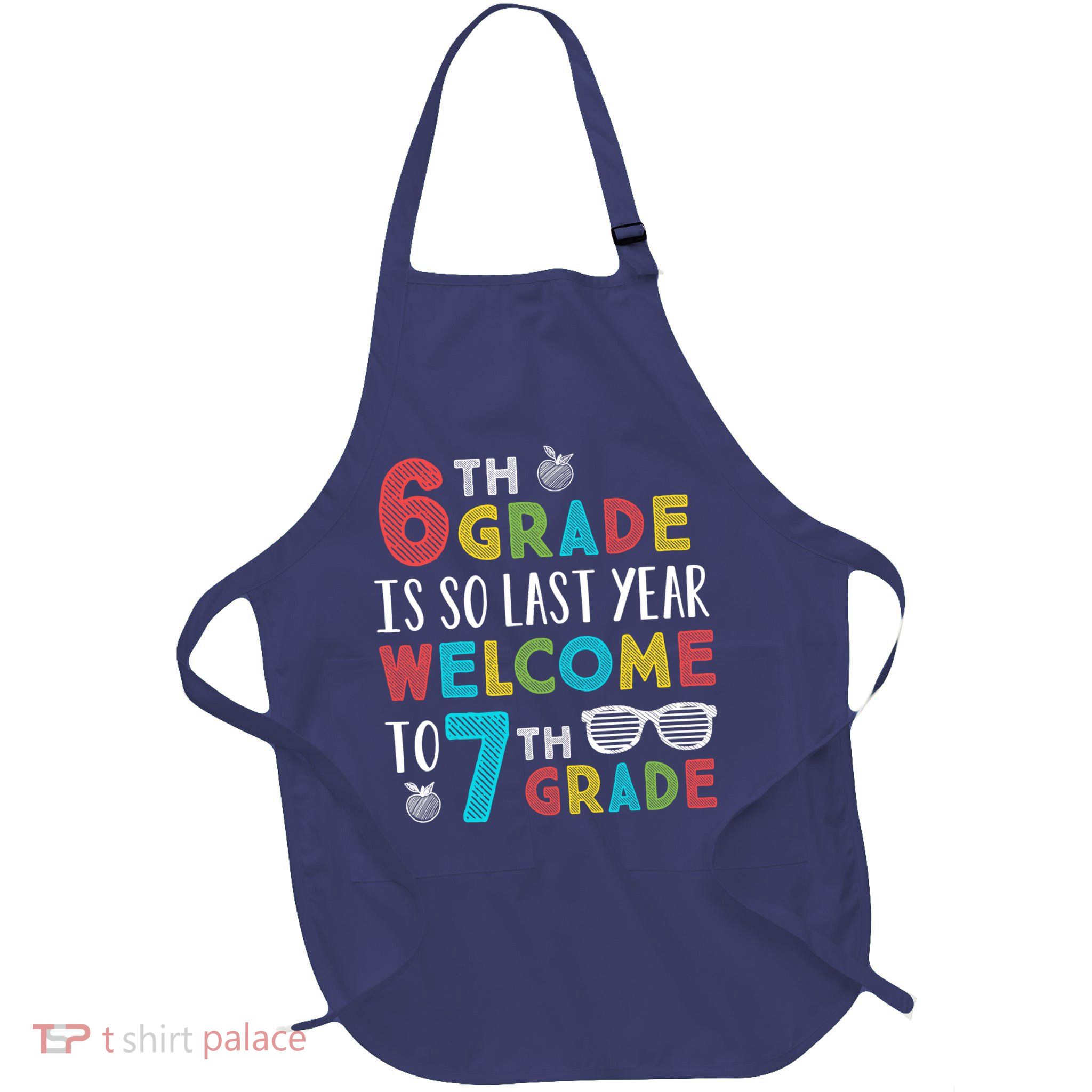 6th Grade Is So Last Year Welcome To 7th Grade Teachers Gift Apron