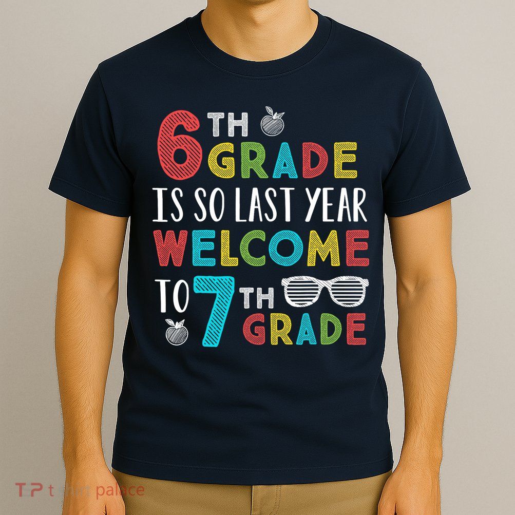 6th Grade Is So Last Year Welcome To 7th Grade Teachers Gift T-Shirt