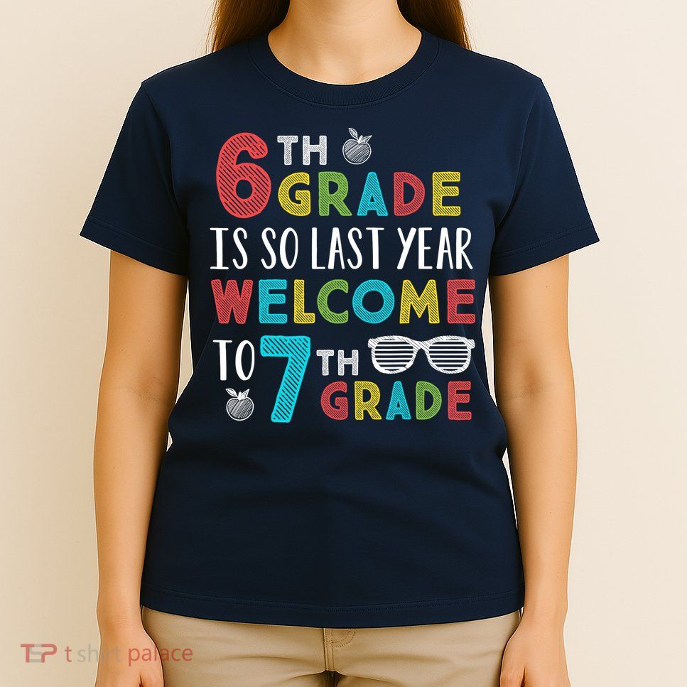 6th Grade Is So Last Year Welcome To 7th Grade Teachers Gift T-Shirt