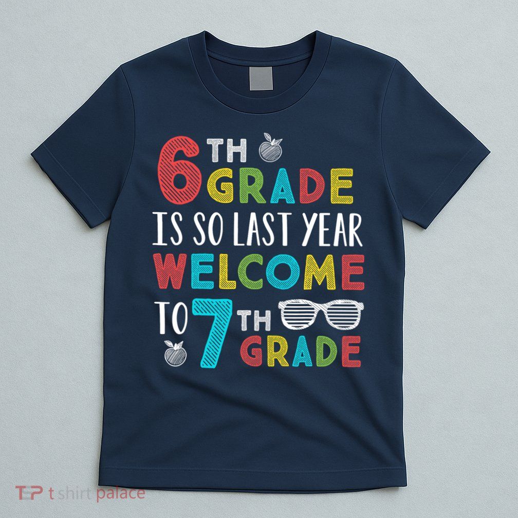 6th Grade Is So Last Year Welcome To 7th Grade Teachers Gift T-Shirt