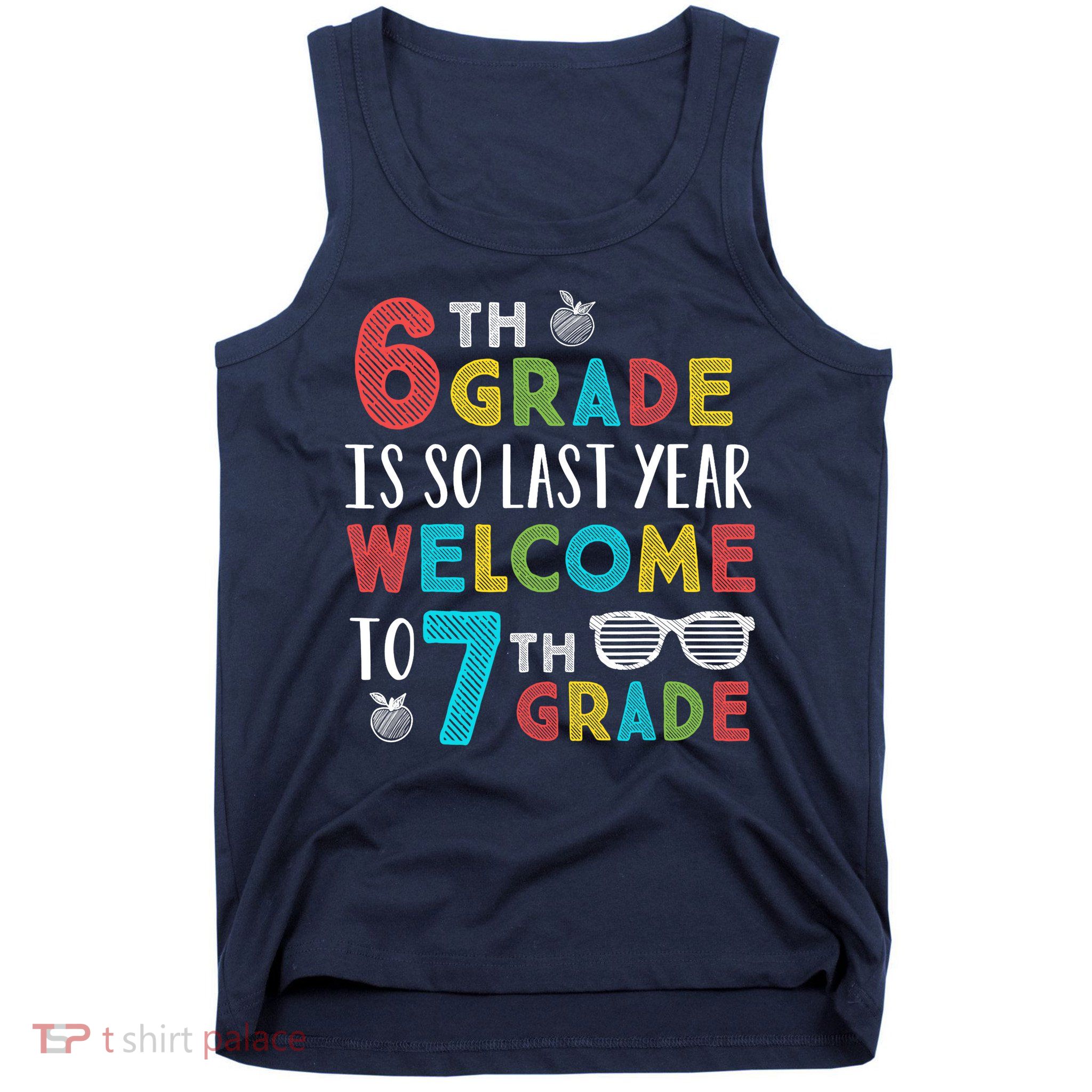 6th Grade Is So Last Year Welcome To 7th Grade Teachers Gift Tank Top