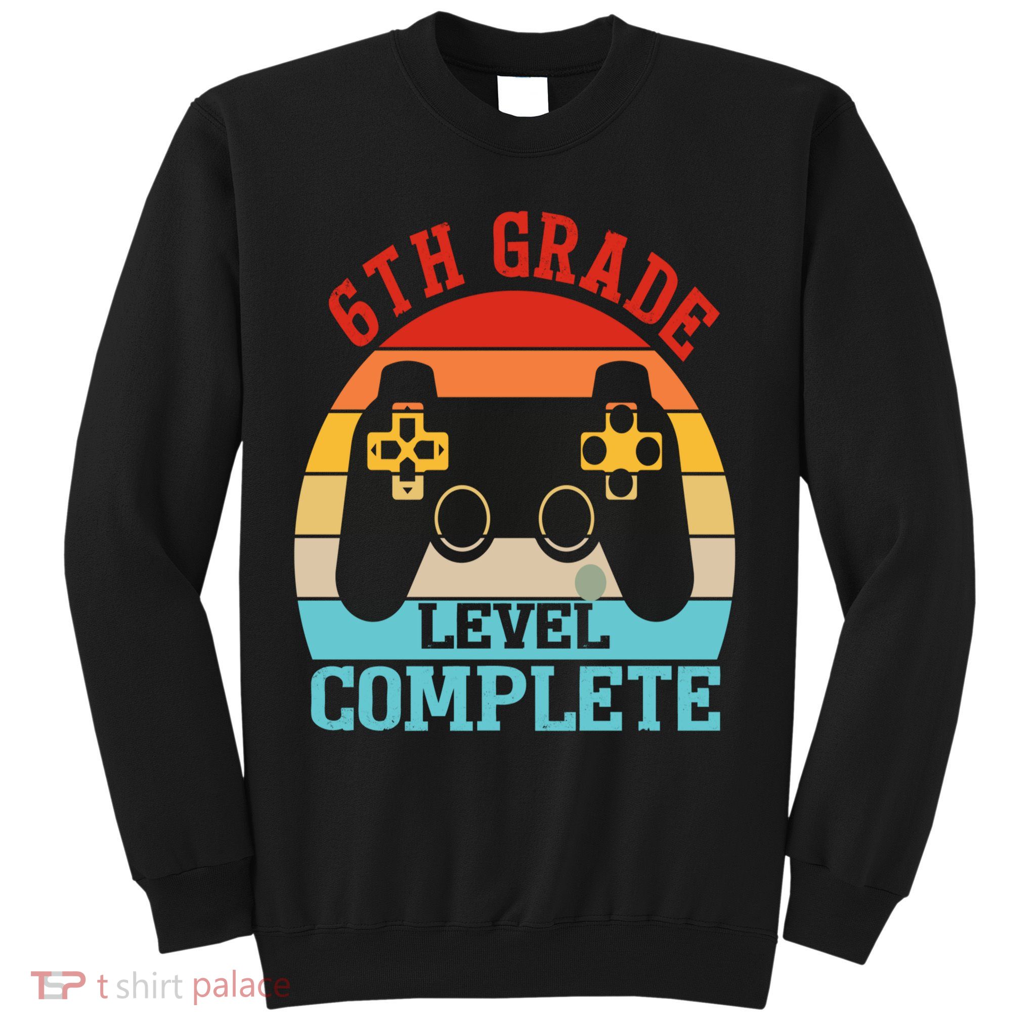 6th Grade Level Complete Last Day Of School Graduation Sweatshirt