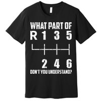 6 Gear Shift Manual Car What Part Of DonT You Understand Premium T-Shirt