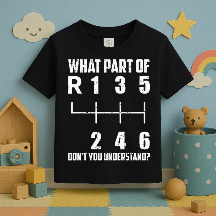 6 Gear Shift Manual Car What Part Of DonT You Understand Toddler T-Shirt