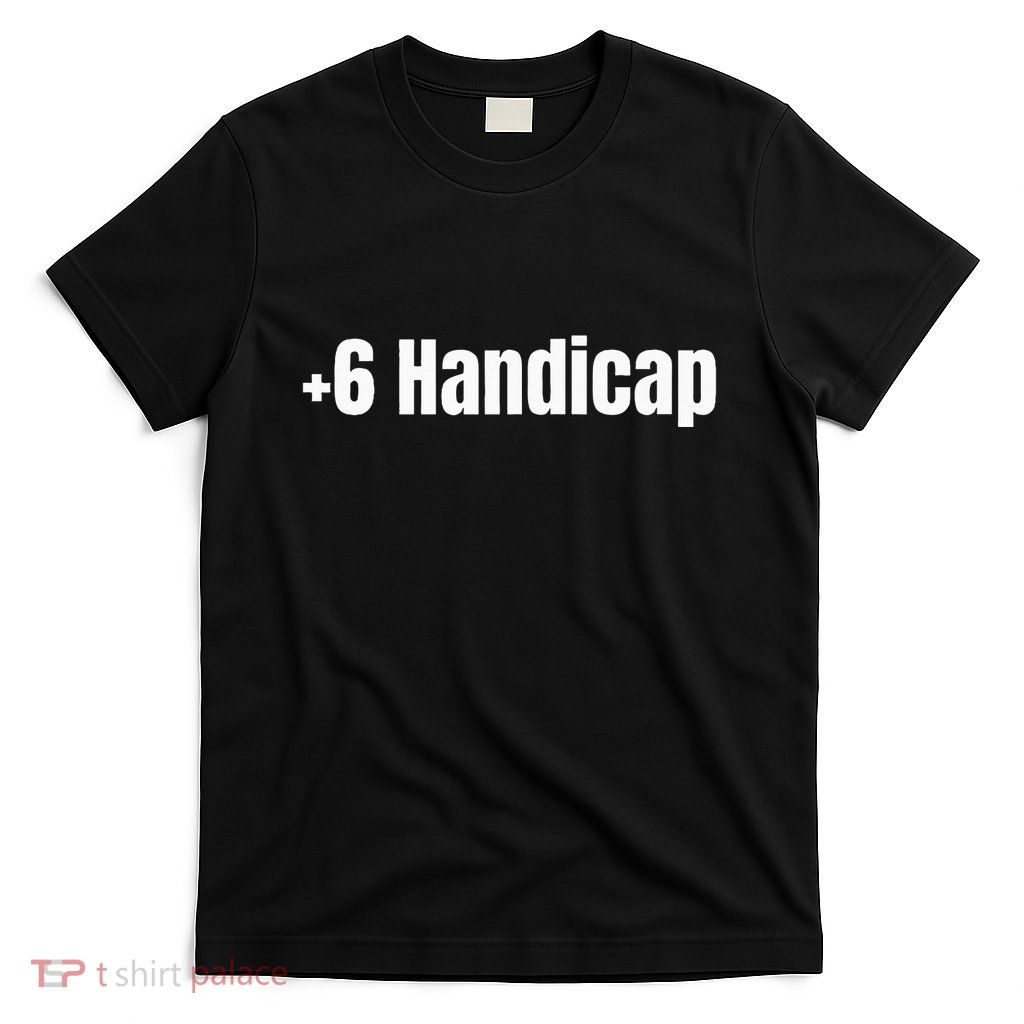 +6 Handicap Plus 6 Handicap T-Shirt